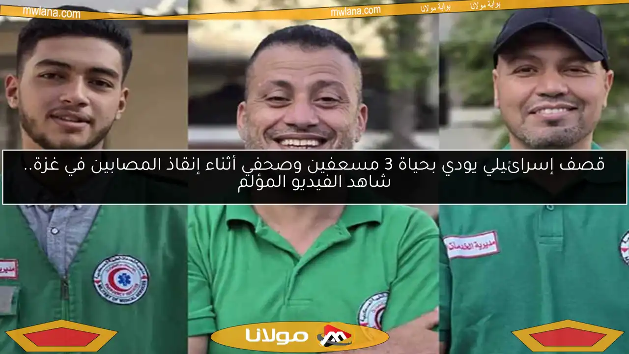 قصف إسرائيلي يودي بحياة 3 مسعفين وصحفي أثناء إنقاذ المصابين في غزة.. شاهد الفيديو المؤلم