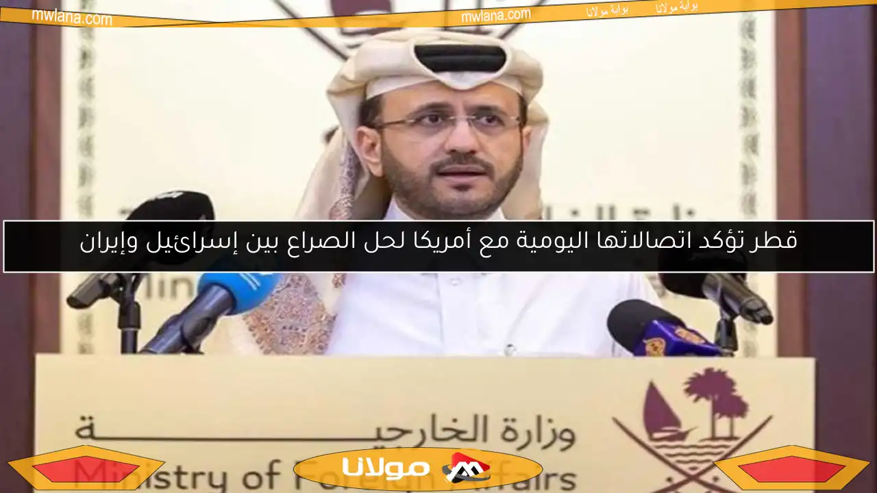 قطر تؤكد اتصالاتها اليومية مع أمريكا لحل الصراع بين إسرائيل وإيران