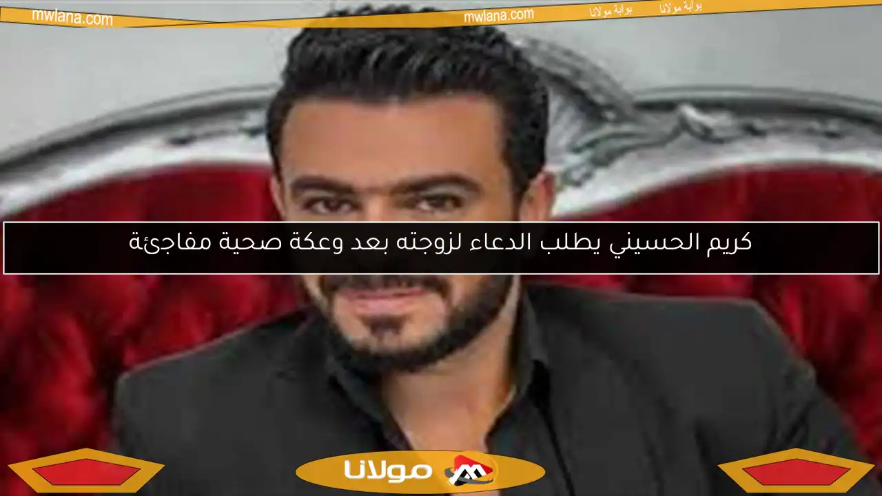 كريم الحسيني يطلب الدعاء لزوجته بعد وعكة صحية مفاجئة