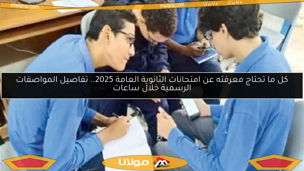 كل ما تحتاج معرفته عن امتحانات الثانوية العامة 2025.. تفاصيل المواصفات الرسمية خلال ساعات