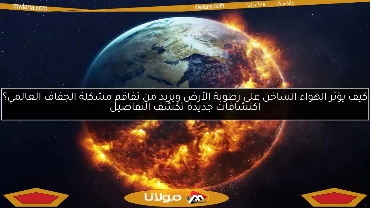 كيف يؤثر الهواء الساخن على رطوبة الأرض ويزيد من تفاقم مشكلة الجفاف العالمي؟ اكتشافات جديدة تكشف التفاصيل