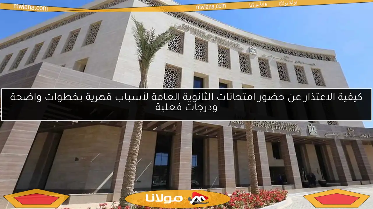 كيفية الاعتذار عن حضور امتحانات الثانوية العامة لأسباب قهرية بخطوات واضحة ودرجات فعلية