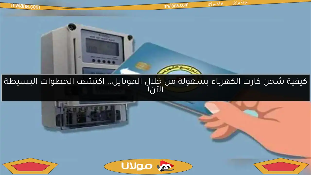 كيفية شحن كارت الكهرباء بسهولة من خلال الموبايل.. اكتشف الخطوات البسيطة الآن!