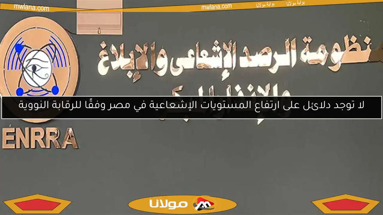 لا توجد دلائل على ارتفاع المستويات الإشعاعية في مصر وفقًا للرقابة النووية