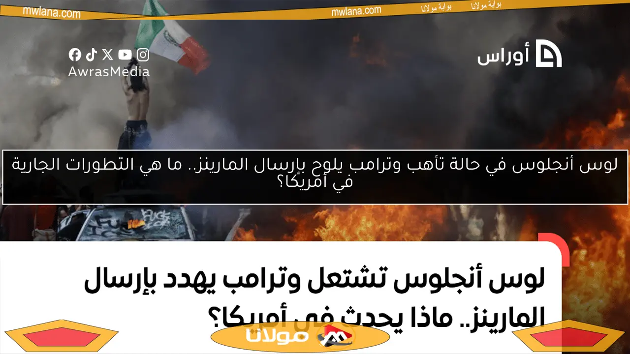 لوس أنجلوس في حالة تأهب وترامب يلوح بإرسال المارينز.. ما هي التطورات الجارية في أمريكا؟