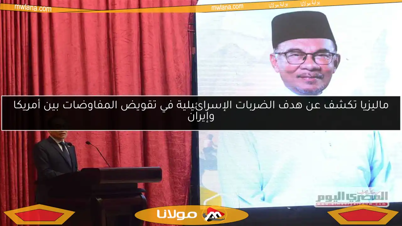ماليزيا تكشف عن هدف الضربات الإسرائيلية في تقويض المفاوضات بين أمريكا وإيران