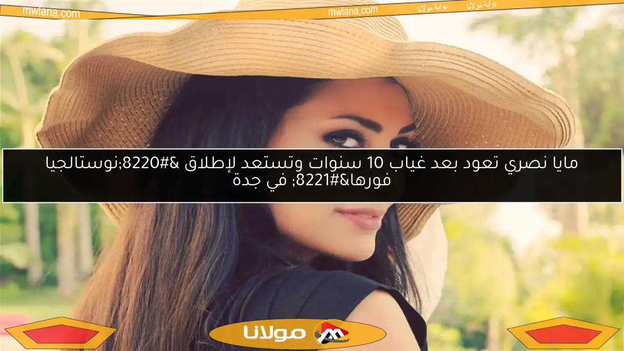 مايا نصري تعود بعد غياب 10 سنوات وتستعد لإطلاق “نوستالجيا فورها” في جدة