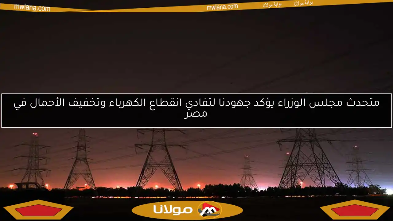 متحدث مجلس الوزراء يؤكد جهودنا لتفادي انقطاع الكهرباء وتخفيف الأحمال في مصر