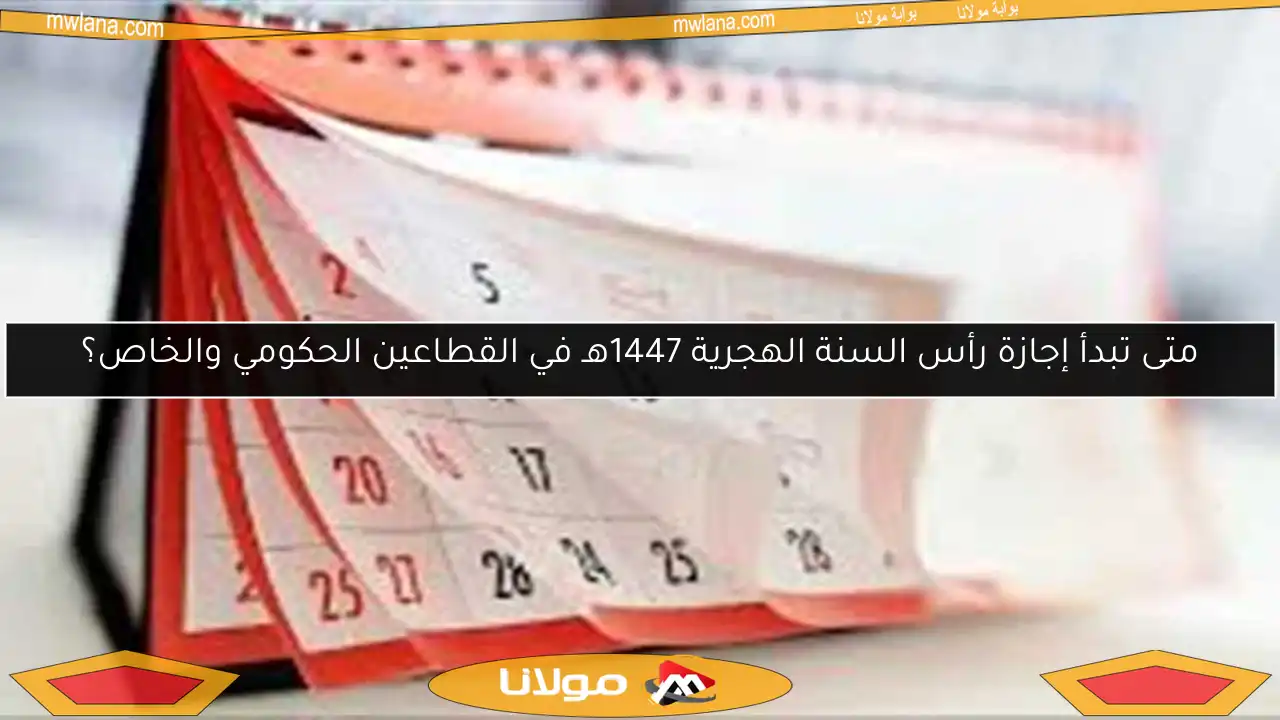 متى تبدأ إجازة رأس السنة الهجرية 1447هـ في القطاعين الحكومي والخاص؟