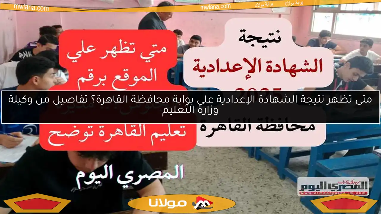 متى تظهر نتيجة الشهادة الإعدادية على بوابة محافظة القاهرة؟ تفاصيل من وكيلة وزارة التعليم