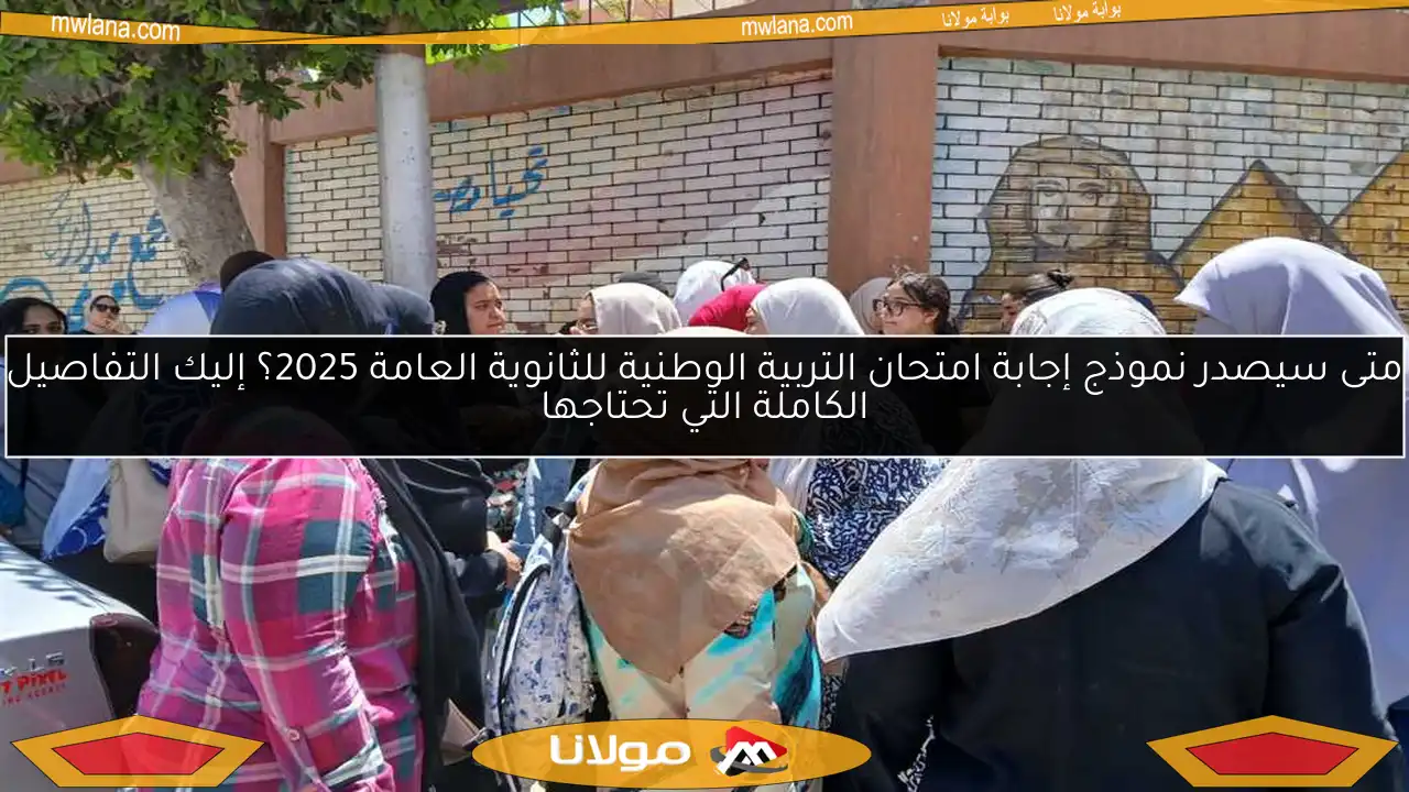 متى سيصدر نموذج إجابة امتحان التربية الوطنية للثانوية العامة 2025؟ إليك التفاصيل الكاملة التي تحتاجها
