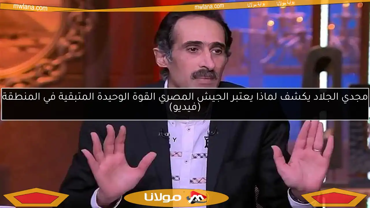 مجدي الجلاد يكشف لماذا يعتبر الجيش المصري القوة الوحيدة المتبقية في المنطقة (فيديو)