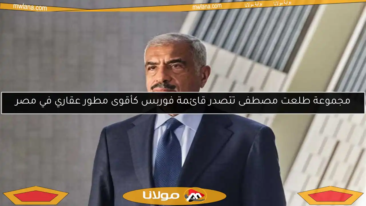 مجموعة طلعت مصطفى تتصدر قائمة فوربس كأقوى مطور عقاري في مصر
