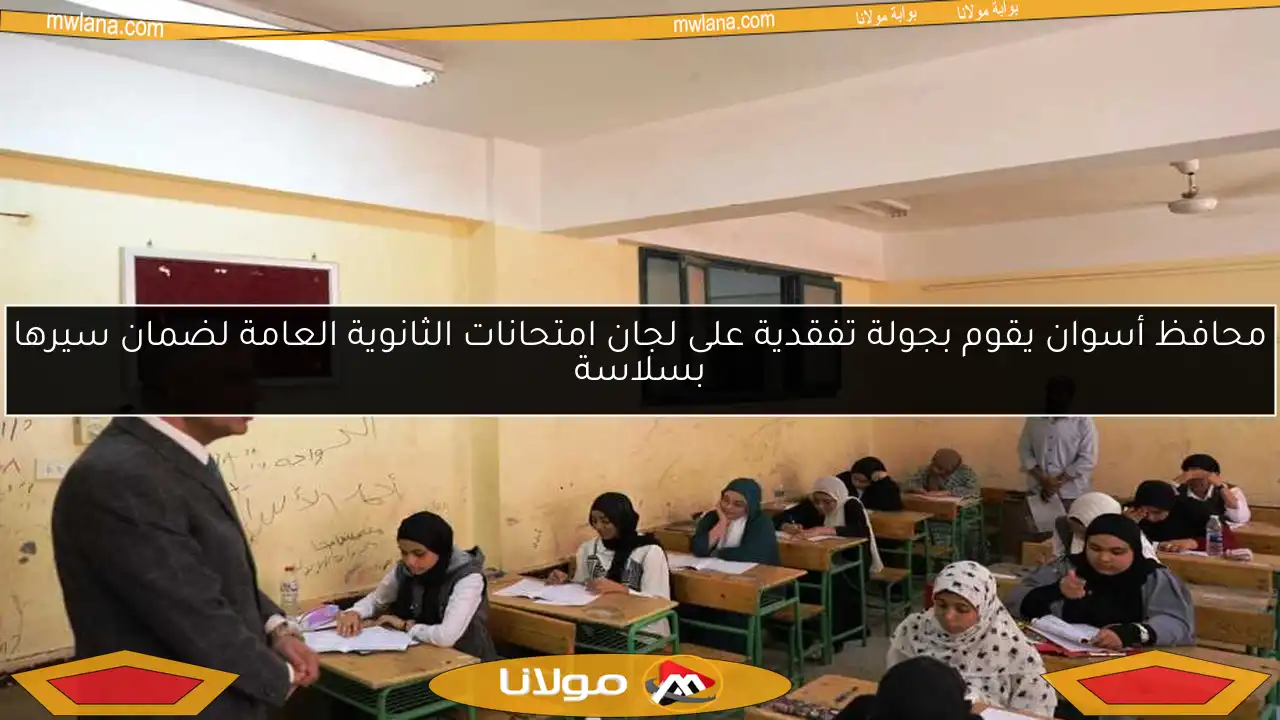 محافظ أسوان يقوم بجولة تفقدية على لجان امتحانات الثانوية العامة لضمان سيرها بسلاسة