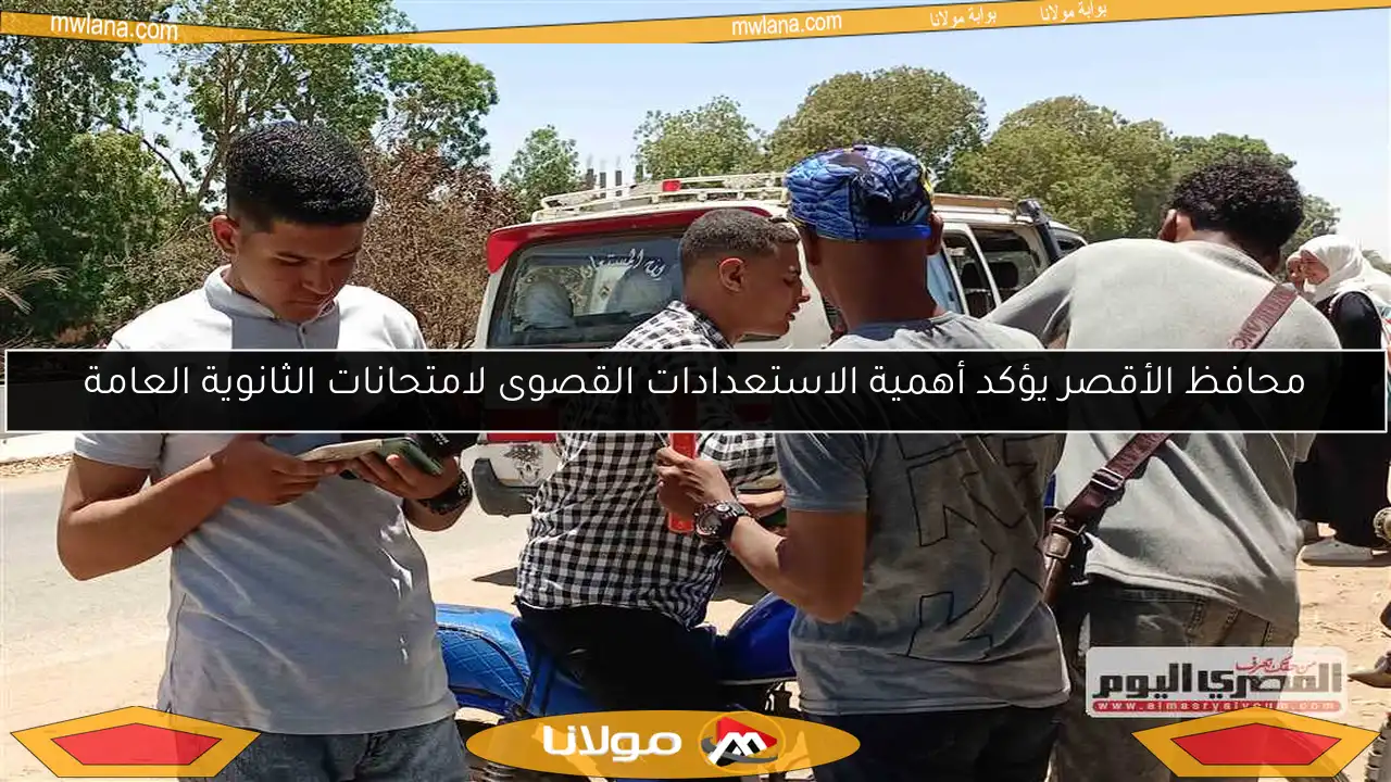 محافظ الأقصر يؤكد أهمية الاستعدادات القصوى لامتحانات الثانوية العامة