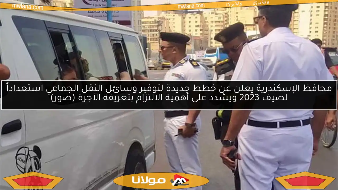 محافظ الإسكندرية يعلن عن خطط جديدة لتوفير وسائل النقل الجماعي استعداداً لصيف 2023 ويشدد على أهمية الالتزام بتعريفة الأجرة (صور)