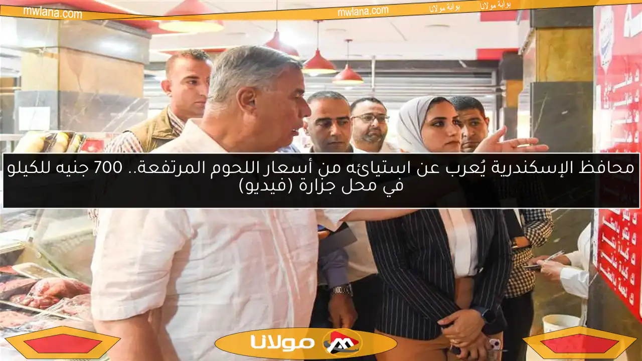 محافظ الإسكندرية يُعرب عن استيائه من أسعار اللحوم المرتفعة.. 700 جنيه للكيلو في محل جزارة (فيديو)