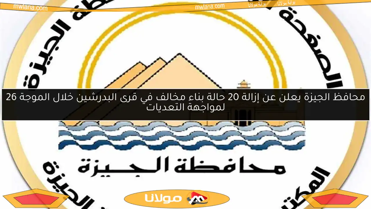 محافظ الجيزة يعلن عن إزالة 20 حالة بناء مخالف في قرى البدرشين خلال الموجة 26 لمواجهة التعديات