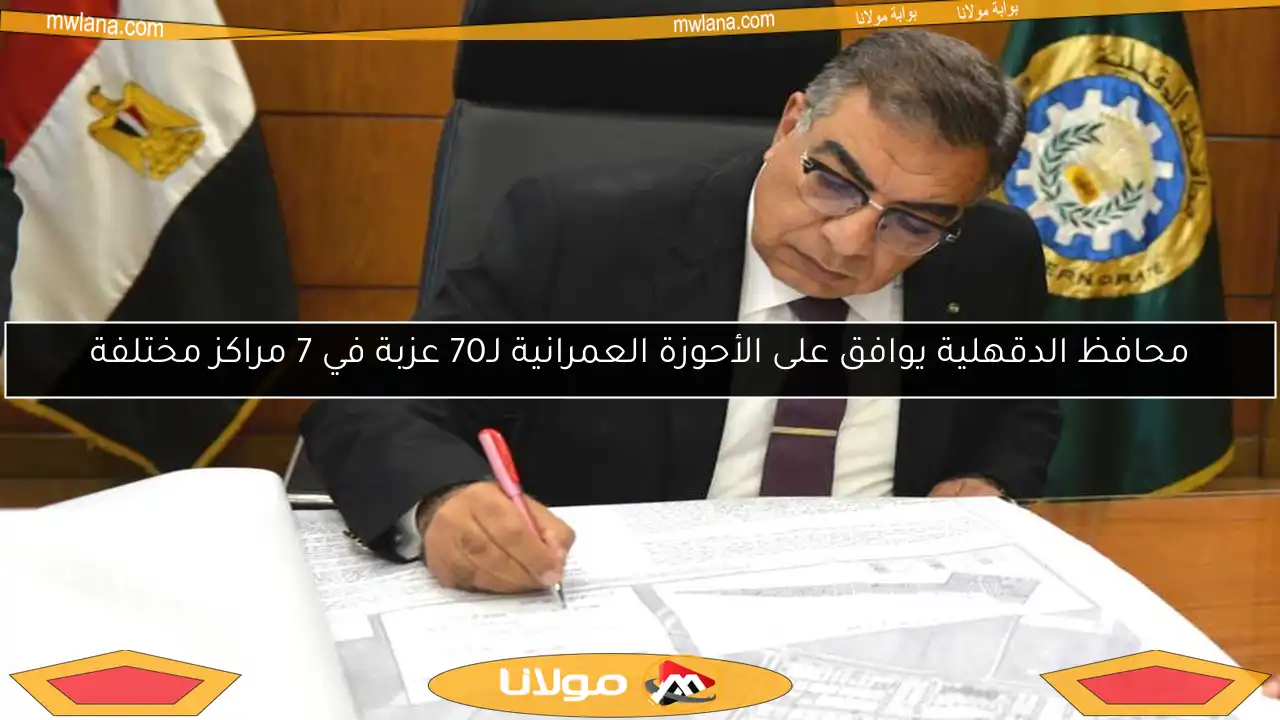 محافظ الدقهلية يوافق على الأحوزة العمرانية لـ70 عزبة في 7 مراكز مختلفة