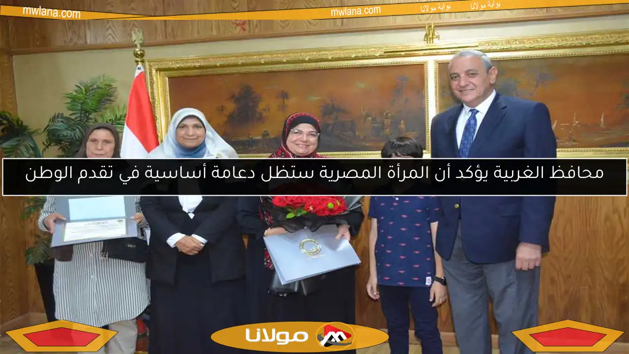 محافظ الغربية يؤكد أن المرأة المصرية ستظل دعامة أساسية في تقدم الوطن