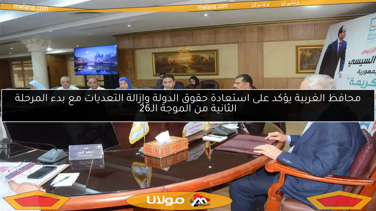 محافظ الغربية يؤكد على استعادة حقوق الدولة وإزالة التعديات مع بدء المرحلة الثانية من الموجة الـ26