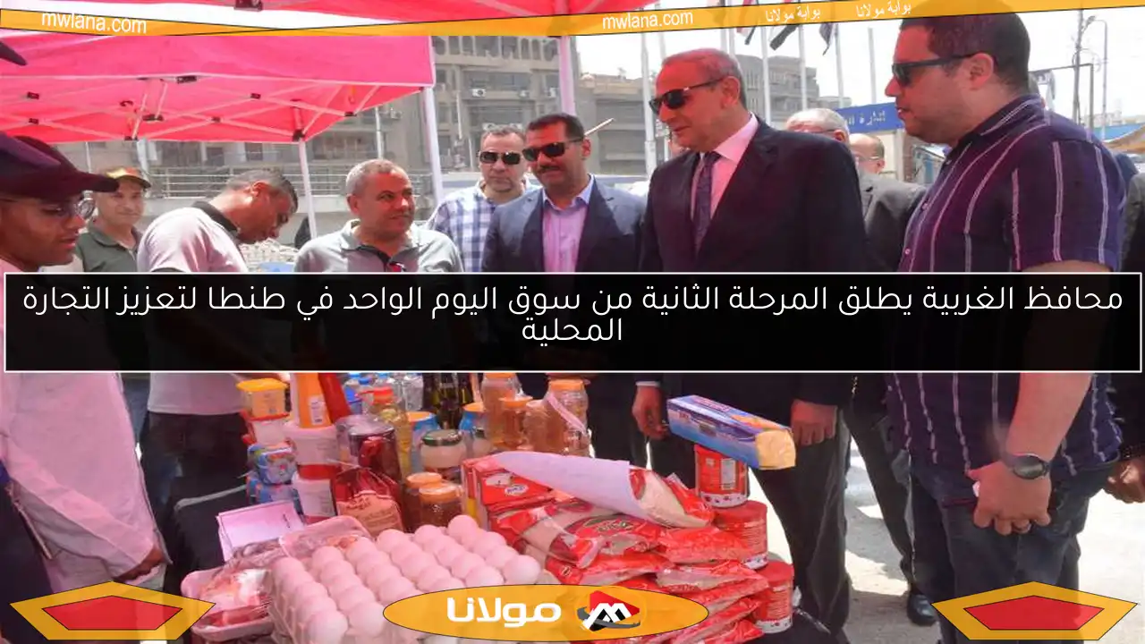 محافظ الغربية يطلق المرحلة الثانية من سوق اليوم الواحد في طنطا لتعزيز التجارة المحلية