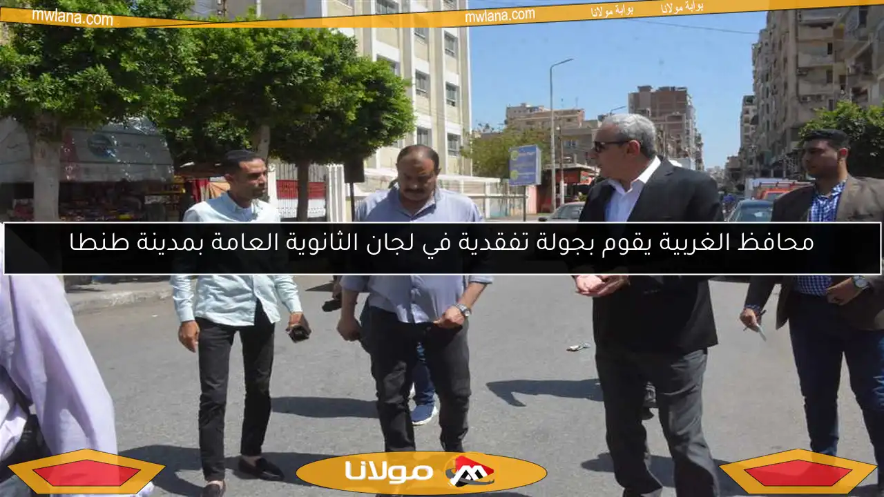محافظ الغربية يقوم بجولة تفقدية في لجان الثانوية العامة بمدينة طنطا
