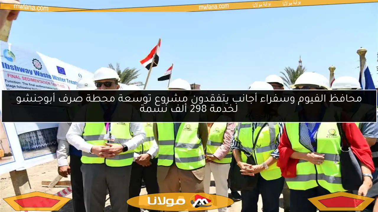 محافظ الفيوم وسفراء أجانب يتفقدون مشروع توسعة محطة صرف أبوجنشو لخدمة 298 ألف نسمة