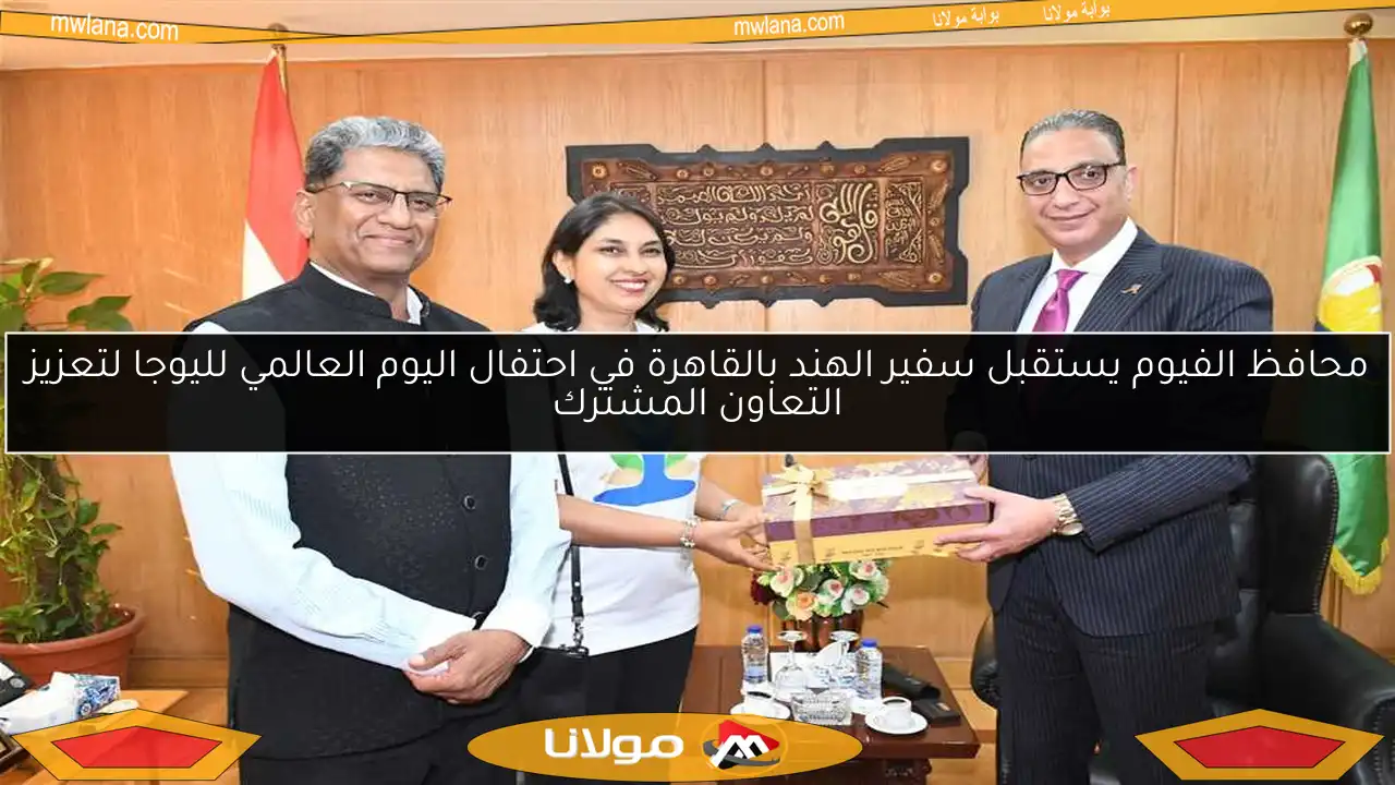 محافظ الفيوم يستقبل سفير الهند بالقاهرة في احتفال اليوم العالمي لليوجا لتعزيز التعاون المشترك