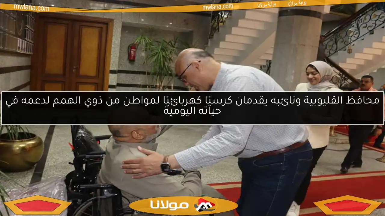 محافظ القليوبية ونائبه يقدمان كرسيًا كهربائيًا لمواطن من ذوي الهمم لدعمه في حياته اليومية