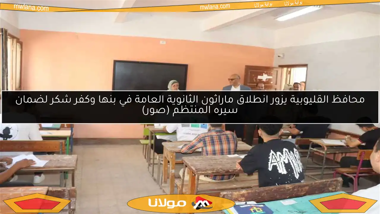 محافظ القليوبية يزور انطلاق ماراثون الثانوية العامة في بنها وكفر شكر لضمان سيره المنتظم (صور)