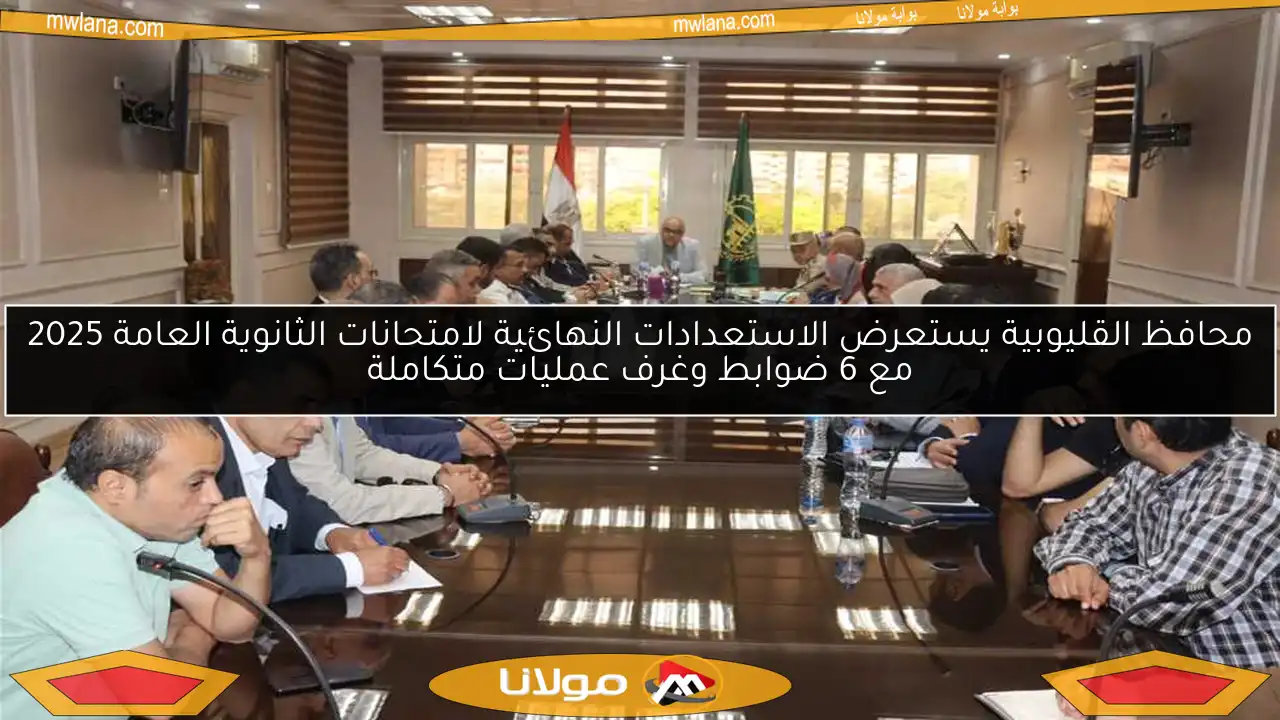 محافظ القليوبية يستعرض الاستعدادات النهائية لامتحانات الثانوية العامة 2025 مع 6 ضوابط وغرف عمليات متكاملة
