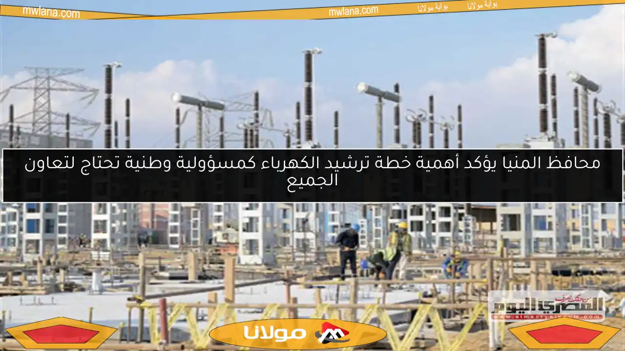 محافظ المنيا يؤكد أهمية خطة ترشيد الكهرباء كمسؤولية وطنية تحتاج لتعاون الجميع