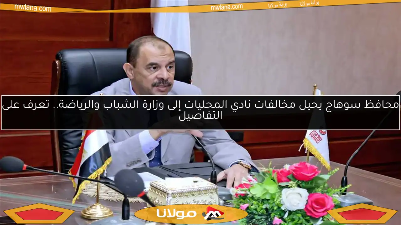 محافظ سوهاج يحيل مخالفات نادي المحليات إلى وزارة الشباب والرياضة.. تعرف على التفاصيل