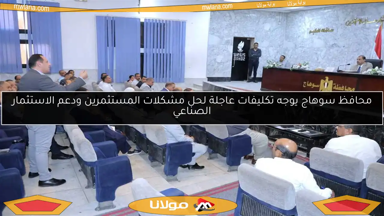 محافظ سوهاج يوجه تكليفات عاجلة لحل مشكلات المستثمرين ودعم الاستثمار الصناعي