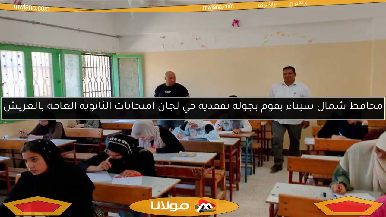 محافظ شمال سيناء يقوم بجولة تفقدية في لجان امتحانات الثانوية العامة بالعريش