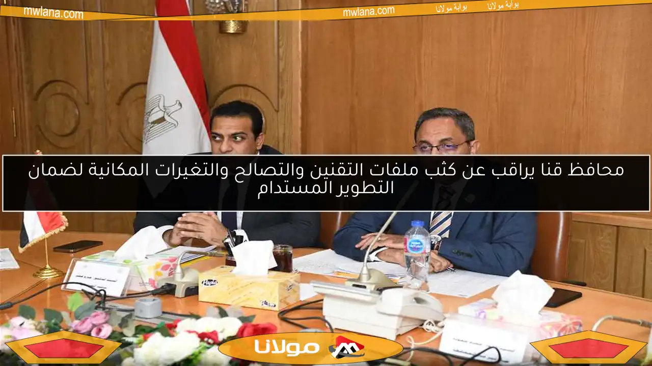 محافظ قنا يراقب عن كثب ملفات التقنين والتصالح والتغيرات المكانية لضمان التطوير المستدام