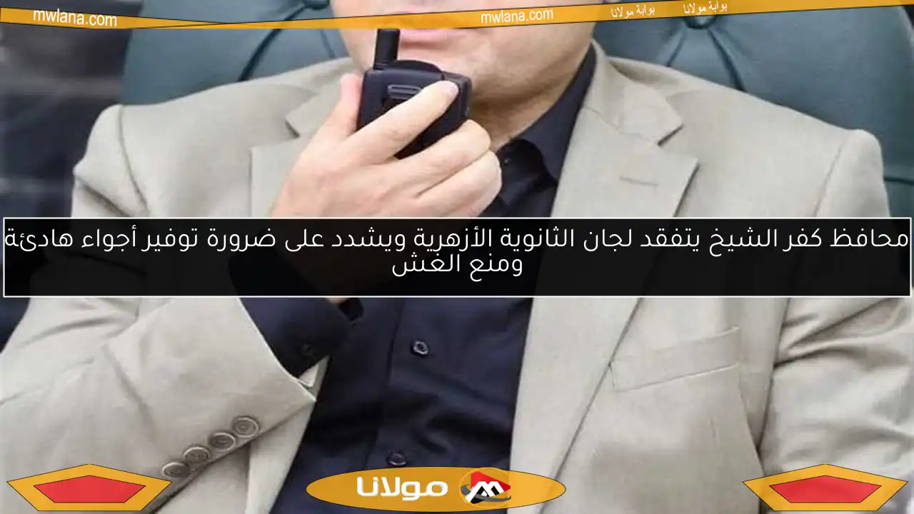 محافظ كفر الشيخ يتفقد لجان الثانوية الأزهرية ويشدد على ضرورة توفير أجواء هادئة ومنع الغش