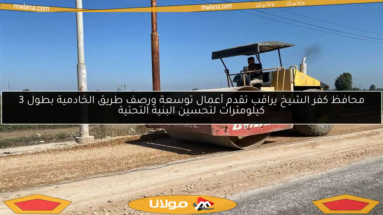 محافظ كفر الشيخ يراقب تقدم أعمال توسعة ورصف طريق الخادمية بطول 3 كيلومترات لتحسين البنية التحتية