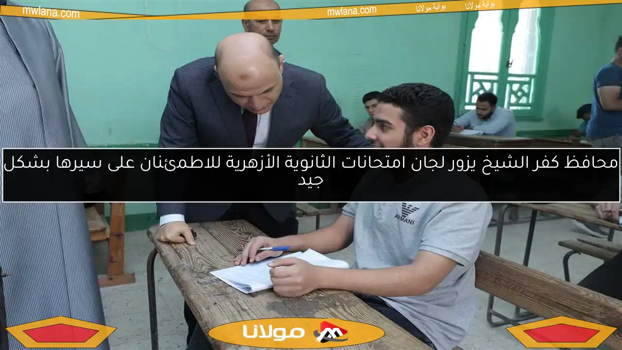 محافظ كفر الشيخ يزور لجان امتحانات الثانوية الأزهرية للاطمئنان على سيرها بشكل جيد