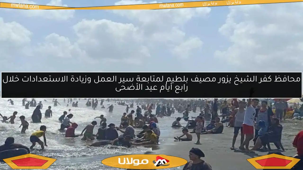 محافظ كفر الشيخ يزور مصيف بلطيم لمتابعة سير العمل وزيادة الاستعدادات خلال رابع أيام عيد الأضحى