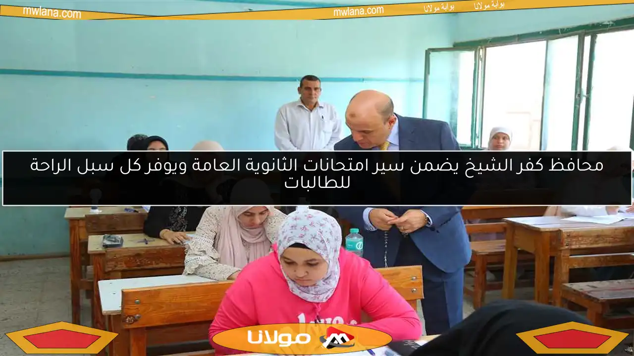 محافظ كفر الشيخ يضمن سير امتحانات الثانوية العامة ويوفر كل سبل الراحة للطالبات