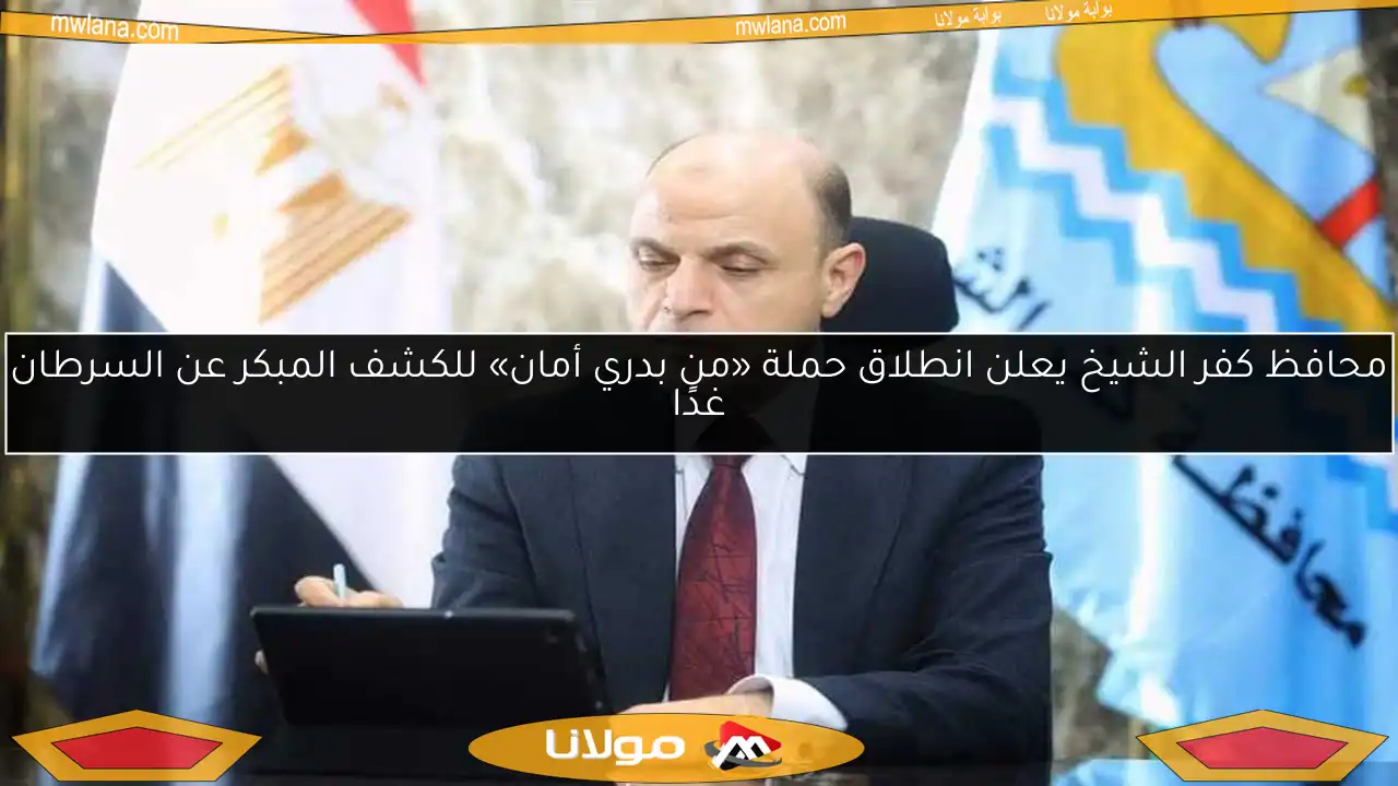 محافظ كفر الشيخ يعلن انطلاق حملة «من بدري أمان» للكشف المبكر عن السرطان غدًا