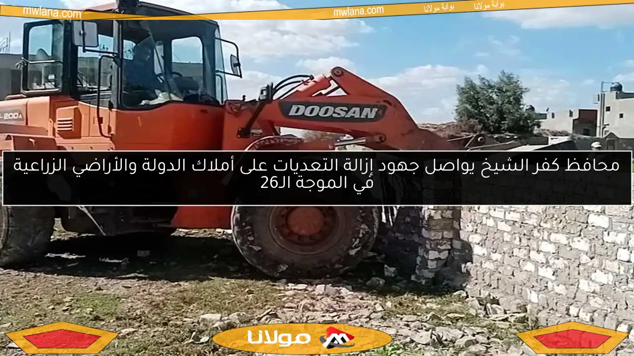 محافظ كفر الشيخ يواصل جهود إزالة التعديات على أملاك الدولة والأراضي الزراعية في الموجة الـ26