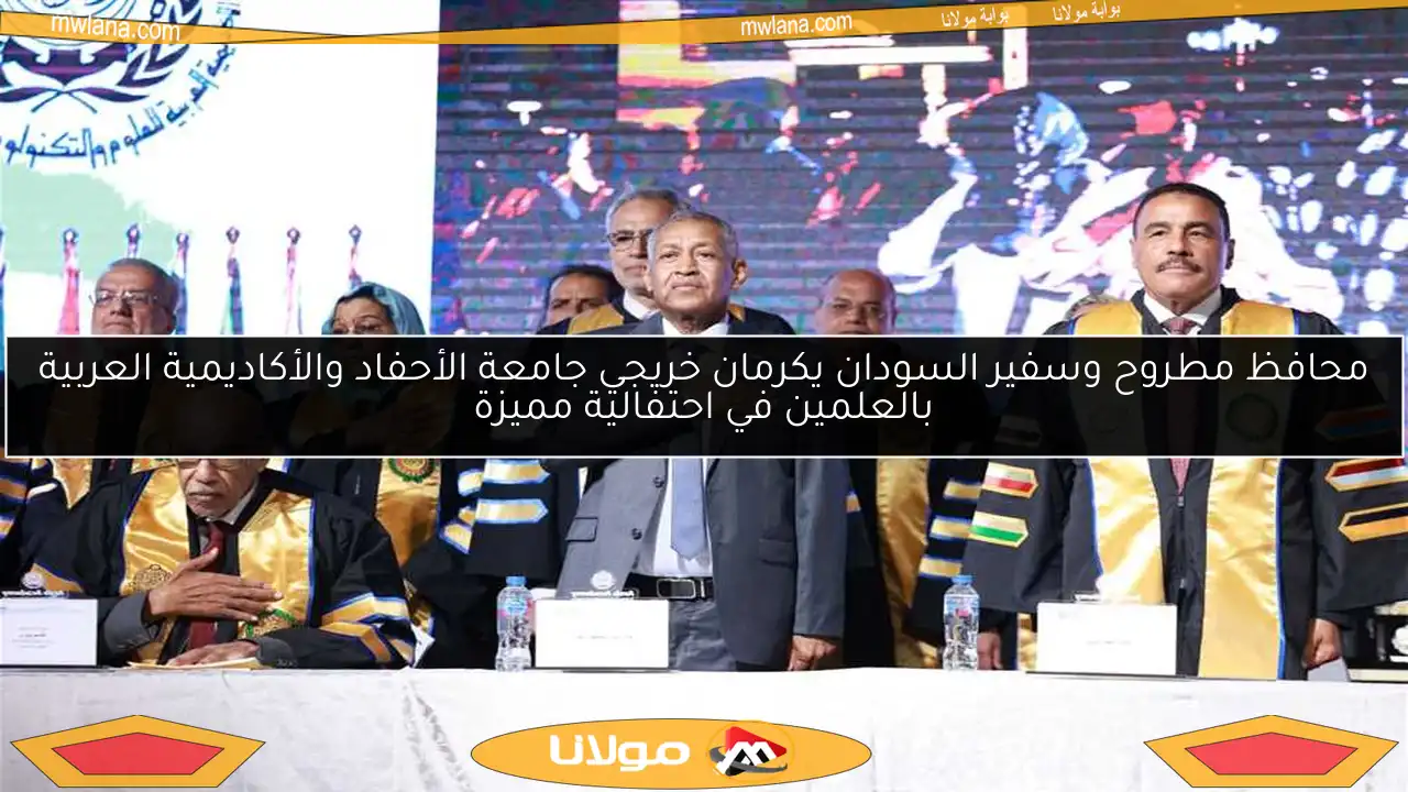 محافظ مطروح وسفير السودان يكرمان خريجي جامعة الأحفاد والأكاديمية العربية بالعلمين في احتفالية مميزة