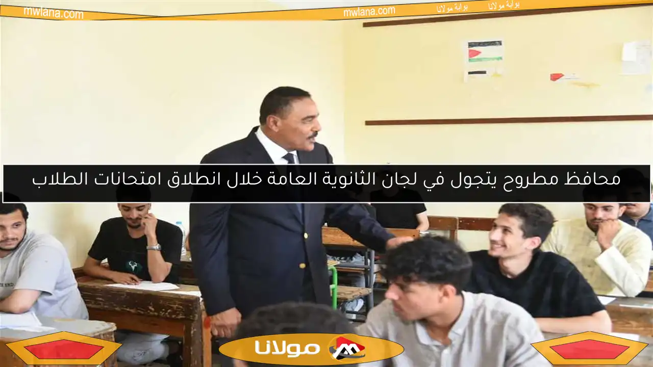 محافظ مطروح يتجول في لجان الثانوية العامة خلال انطلاق امتحانات الطلاب