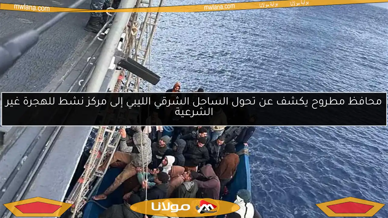 محافظ مطروح يكشف عن تحول الساحل الشرقي الليبي إلى مركز نشط للهجرة غير الشرعية