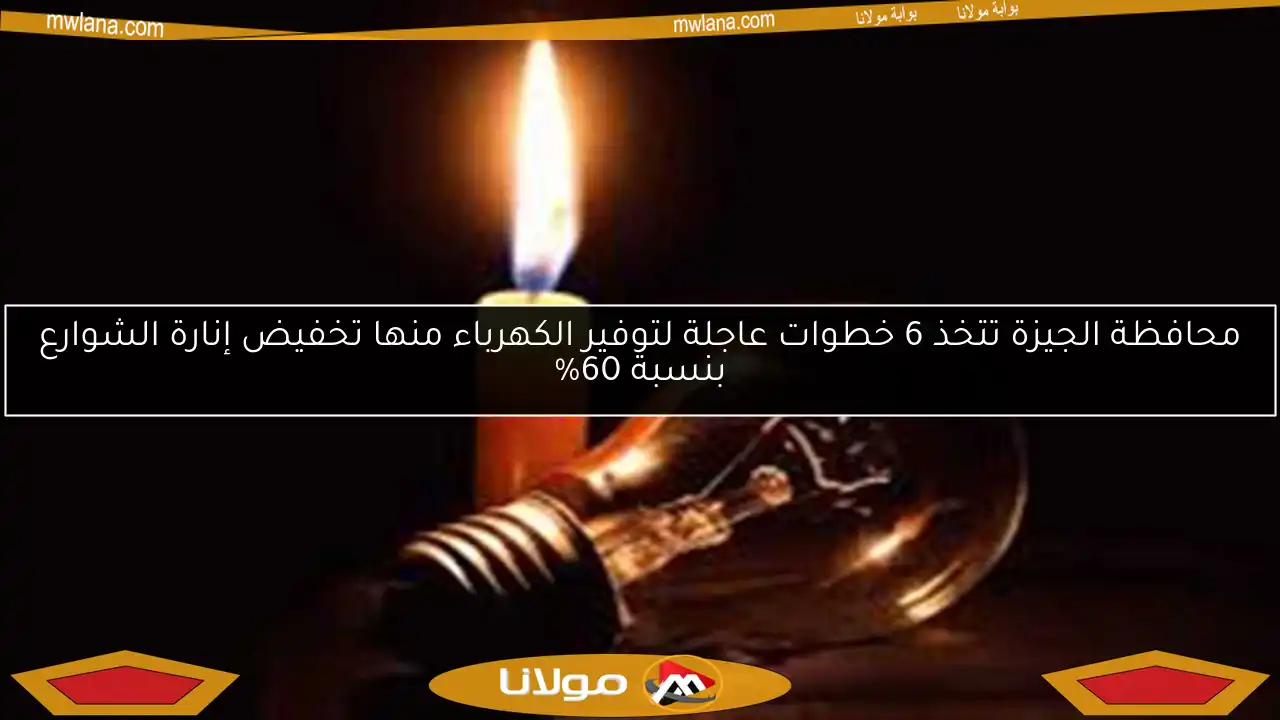 محافظة الجيزة تتخذ 6 خطوات عاجلة لتوفير الكهرباء منها تخفيض إنارة الشوارع بنسبة 60%