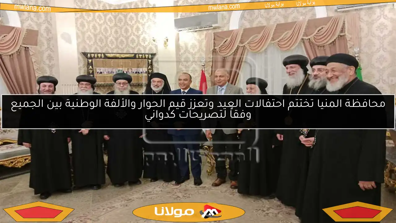 محافظة المنيا تختتم احتفالات العيد وتعزز قيم الحوار والألفة الوطنية بين الجميع وفقاً لتصريحات كدواني