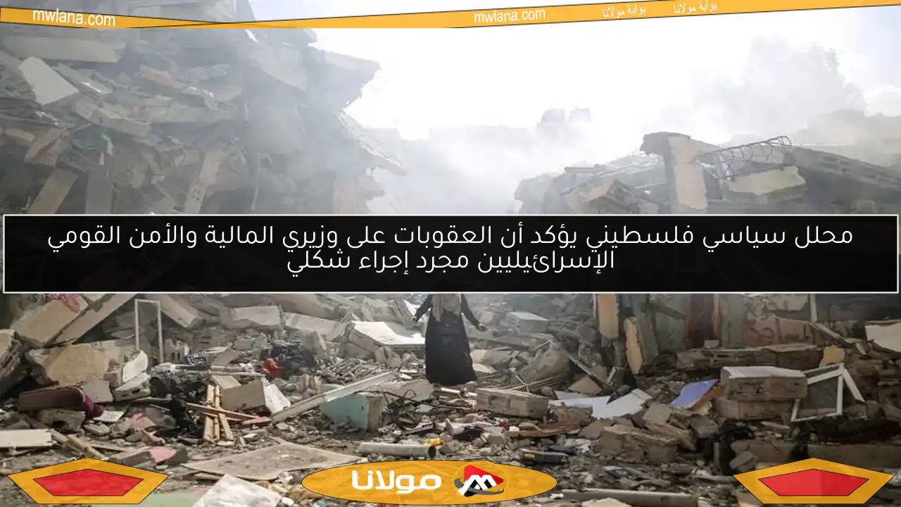 محلل سياسي فلسطيني يؤكد أن العقوبات على وزيري المالية والأمن القومي الإسرائيليين مجرد إجراء شكلي
